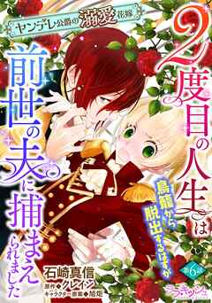２度目の人生は鳥籠から脱出するはずが前世の夫に捕まえられました　ヤンデレ公爵の溺愛花嫁