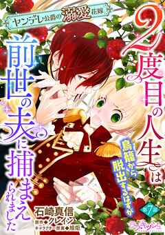２度目の人生は鳥籠から脱出するはずが前世の夫に捕まえられました　ヤンデレ公爵の溺愛花嫁7
