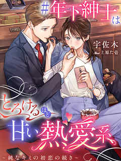＃年下紳士はとろけるほど甘い熱愛系～純なキミの初恋の続き～