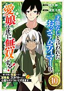 才能なしと言われたおっさんテイマーは、愛娘と共に無双する！～拾った娘が有能すぎて冒険者にスカウトされたけど、心配なのでついて行きます～【分冊版】10巻