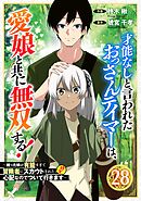才能なしと言われたおっさんテイマーは、愛娘と共に無双する！～拾った娘が有能すぎて冒険者にスカウトされたけど、心配なのでついて行きます～【分冊版】28巻