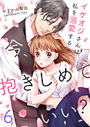 今、抱きしめていい？～イケオジさんは私を溺愛する6