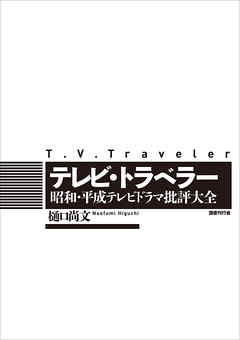 テレビ・トラベラー: 昭和・平成テレビドラマ批評大全