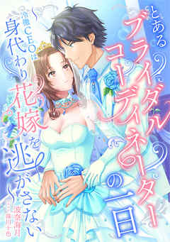 とあるブライダルコーディネーターの一日～冷徹ＣＥＯは身代わり花嫁を逃がさない～