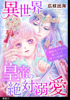 異世界皇帝の絶対溺愛 ～地味女子なのに姫になって陛下と聖婚！？～【単話】（１０）