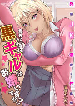 意外と一途な黒ギャルはお嫌いですか…？～発情JKと濃密な性生活～