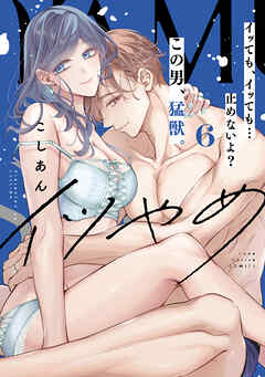 イツやめ イッても、イッても…止めないよ？ この男、猛獣。 6【コミックス版】