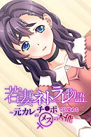 若妻ネトラレ物語 ～元カレのチ●ポで目覚めるメスの本能～
