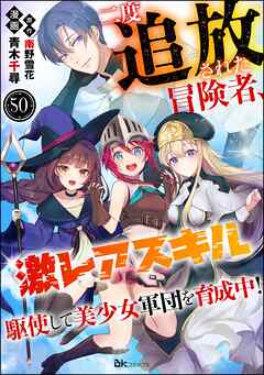 二度追放された冒険者、激レアスキル駆使して美少女軍団を育成中！ コミック版（分冊版）　【第50話】