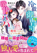 離婚するので、どうぞお構いなく～冷徹御曹司が激甘パパになるまで～