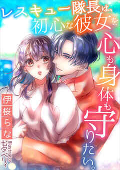 レスキュー隊長は、初心な彼女を心も身体も守りたい。