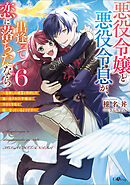 悪役令嬢と悪役令息が、出逢って恋に落ちたなら６　～名無しの精霊と契約して追い出された令嬢は、今日も令息と競い合っているようです～【電子ＳＳ特典付き】