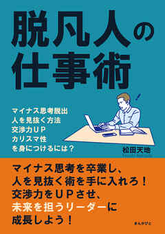 脱凡人の仕事術　マイナス思考脱出、人を見抜く方法、交渉力ＵＰ、カリスマ性を身につけるには？