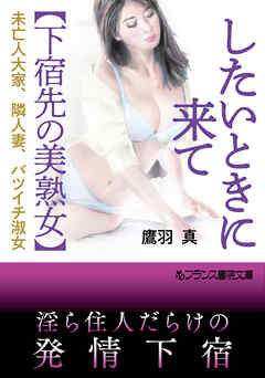 したいときに来て【下宿先の美熟女】　未亡人大家、隣人妻、バツイチ淑女