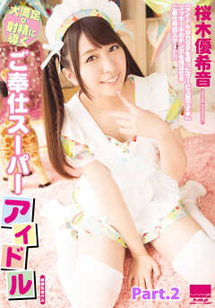 大満足な射精に導くご奉仕スーパーアイドル　桜木優希音 part2
