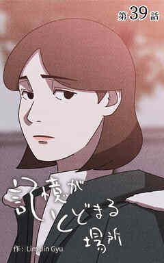 記憶がとどまる場所【タテヨミ】　39話