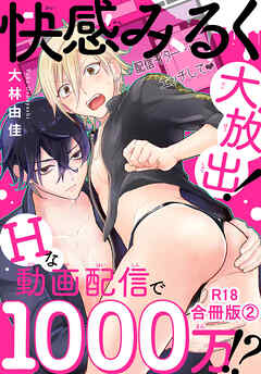 快感みるく大放出！　Hな動画配信で1000万!?R18合冊版2