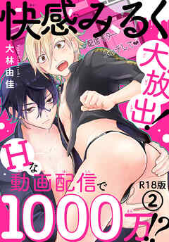 快感みるく大放出！　Hな動画配信で1000万!?R18版2