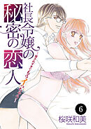 社長令嬢の秘密の恋人～愛されすぎてもうイっちゃう～　6
