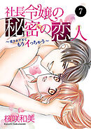 社長令嬢の秘密の恋人～愛されすぎてもうイっちゃう～　7