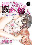 社長令嬢の秘密の恋人～愛されすぎてもうイっちゃう～　8