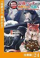 魔物を狩るなと言われた最強ハンター、料理ギルドに転職する～好待遇な上においしいものまで食べれて幸せです～【分冊版】 （ノヴァコミックス）２４