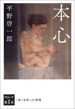 本心 分冊版　プロローグ/第一章　＜母＞を作った事情 - 平野啓一郎 - 小説・無料試し読みなら、電子書籍・コミックストア ブックライブ