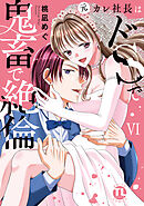 元カレ社長はドSで鬼畜で絶倫【単行本版】VI【電子書店限定特典付き】