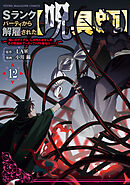 Ｓランクパーティから解雇された【呪具師】～『呪いのアイテム』しか作れませんが、その性能はアーティファクト級なり……！～（１２）