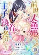 前世は人魚姫ですが、どうしても王子の執着から逃げられません10