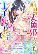 前世は人魚姫ですが、どうしても王子の執着から逃げられません11