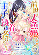 前世は人魚姫ですが、どうしても王子の執着から逃げられません12