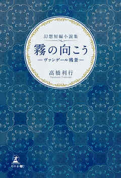幻想短編小説集　霧の向こう　―ヴァンゲール残景―
