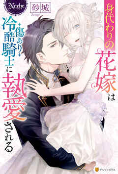 身代わりの花嫁は傷あり冷酷騎士に執愛される