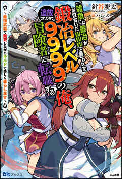 「雑魚には鍛冶がお似合いだwww」と言われた鍛冶レベル9999の俺、追放されたので冒険者に転職する ～最強武器で無双しながらギルドで楽しく暮らします～ 【電子限定SS付】