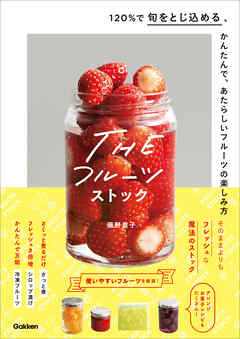 THEフルーツストック 120％で旬をとじ込める、かんたんで、あたらしいフルーツの楽しみ方