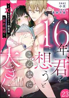 16年、君を想うとこんなに大きく… ～XLなエリート捜査官と契約結婚～（分冊版）　【第23話】