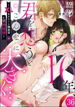 16年、君を想うとこんなに大きく… ～XLなエリート捜査官と契約結婚～（分冊版）　【第36話】