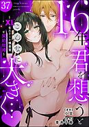 16年、君を想うとこんなに大きく… ～XLなエリート捜査官と契約結婚～（分冊版）　【第37話】