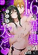 16年、君を想うとこんなに大きく… ～XLなエリート捜査官と契約結婚～（分冊版）　【第37話】