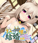ねこ神様の結婚 ～ネコミミ嫁とヤリまくり新婚ライフ～