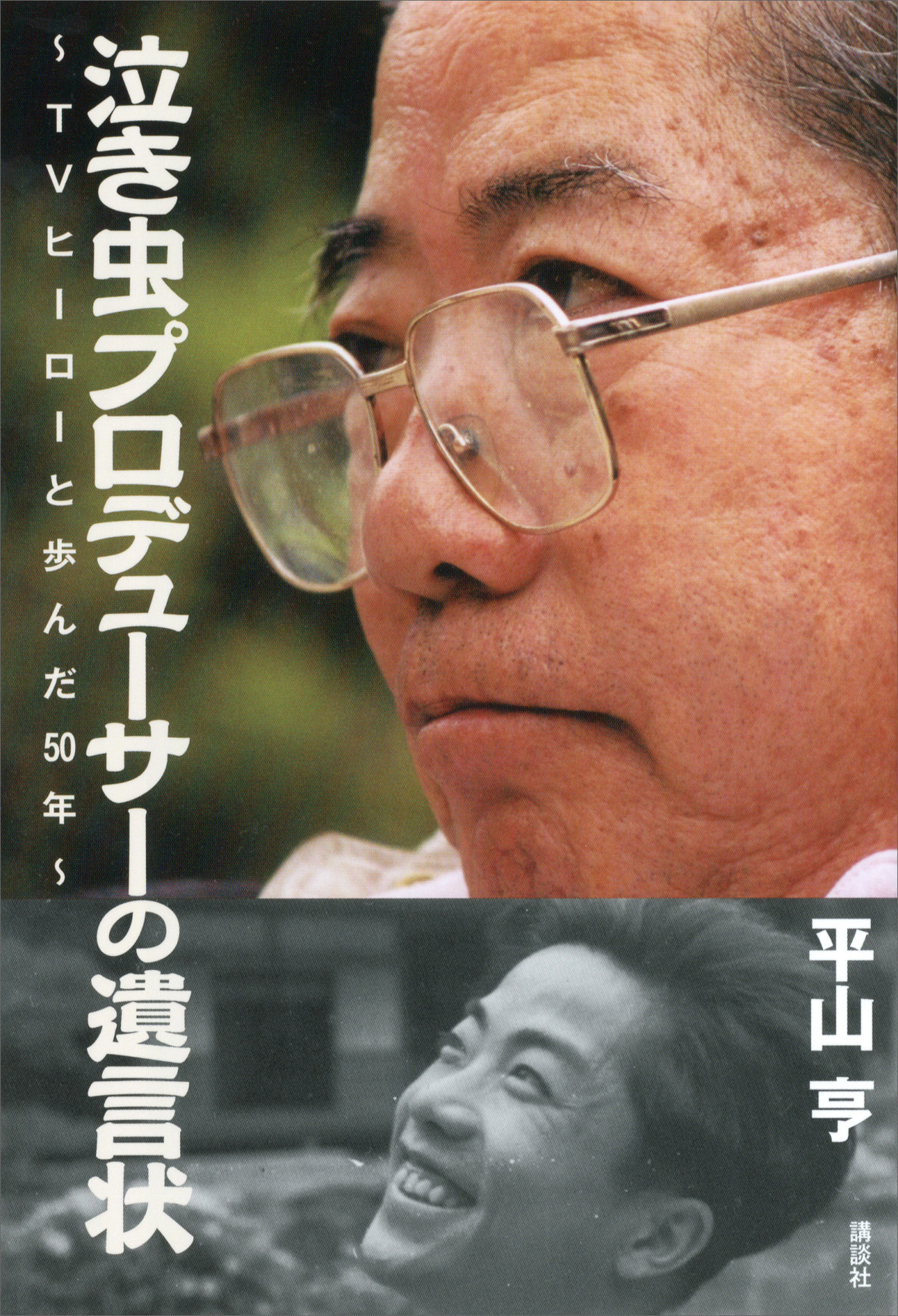 泣き虫プロデューサーの遺言状～ＴＶヒーローと歩んだ５０年～ - 平山