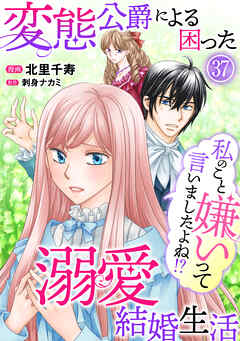 私のこと嫌いって言いましたよね！？変態公爵による困った溺愛結婚生活　37
