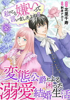 私のこと嫌いって言いましたよね！？変態公爵による困った溺愛結婚生活　38