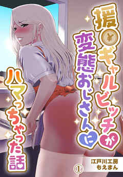 援●ギャルビッチが 変態おじさんにハマっちゃった話1