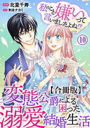 私のこと嫌いって言いましたよね！？変態公爵による困った溺愛結婚生活　合冊版