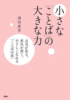 小さな「ことば」の大きな力――元気が出る、勇気が湧く、やさしくなれる ことばの泉