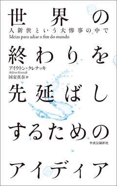 世界の終わりを先延ばしするためのアイディア 人新世という大惨事の中で - アイウトン・クレナッキ/国安真奈 -  小説・無料試し読みなら、電子書籍・コミックストア ブックライブ