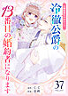 花嫁修業をやめたくて、冷徹公爵の13番目の婚約者になります【単話版】（37）