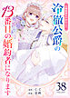 花嫁修業をやめたくて、冷徹公爵の13番目の婚約者になります【単話版】（38）